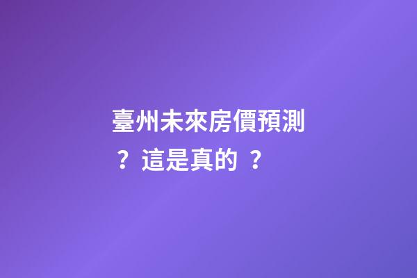 臺州未來房價預測？這是真的？